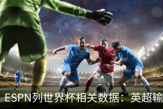 ESPN列世界杯相关数据：英超输送球员最多 球员最小17岁最大43岁